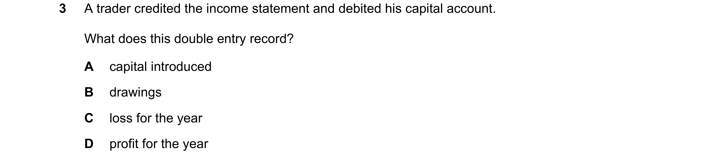 Question 29: A trader credited the income statement and debited his capital account. What does this double entry record? A capital introduced B drawings…