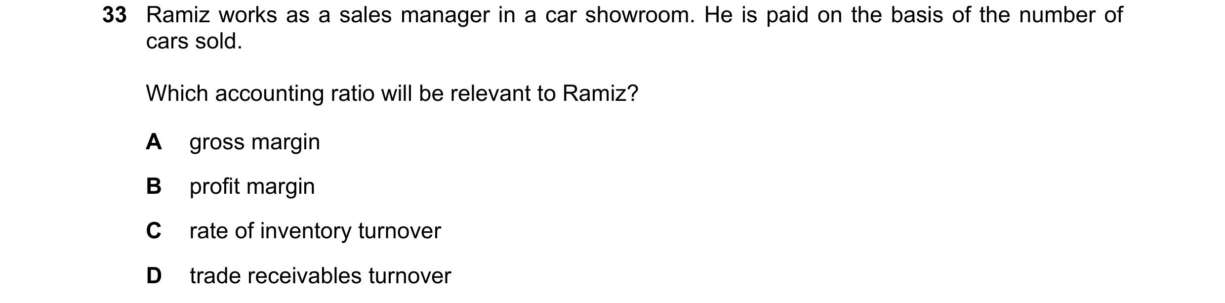 Question 30: Ramiz works as a sales manager in a car showroom. He is paid on the basis of the number of cars sold. Which accounting ratio will be releva…