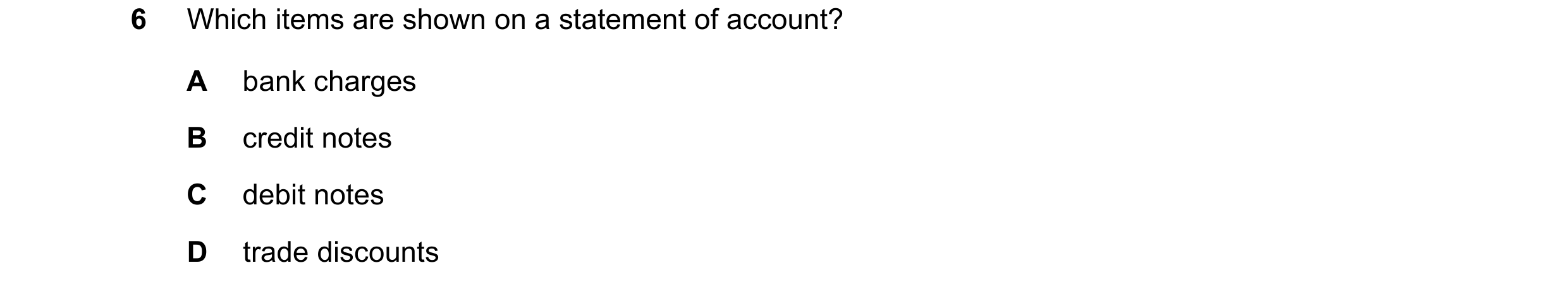 Question 11: Which items are shown on a statement of account? A bank charges B credit notes C debit notes D trade discounts