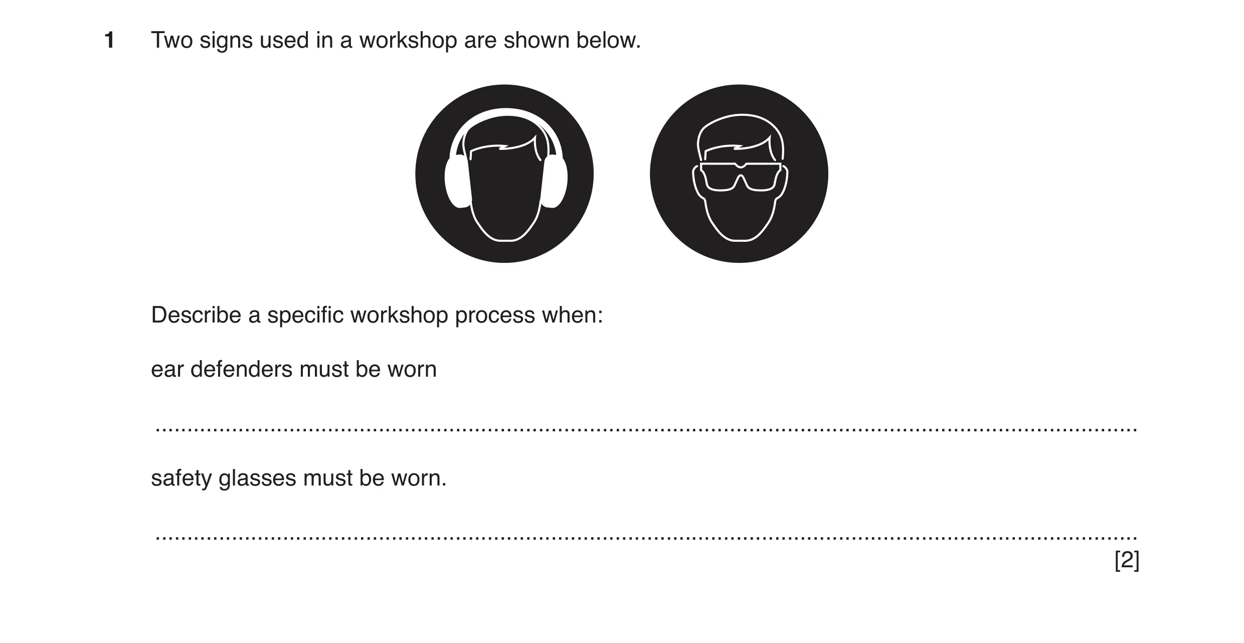Question 35: Two signs used in a workshop are shown below. Describe a specific workshop process when: ear defenders must be worn .......................…