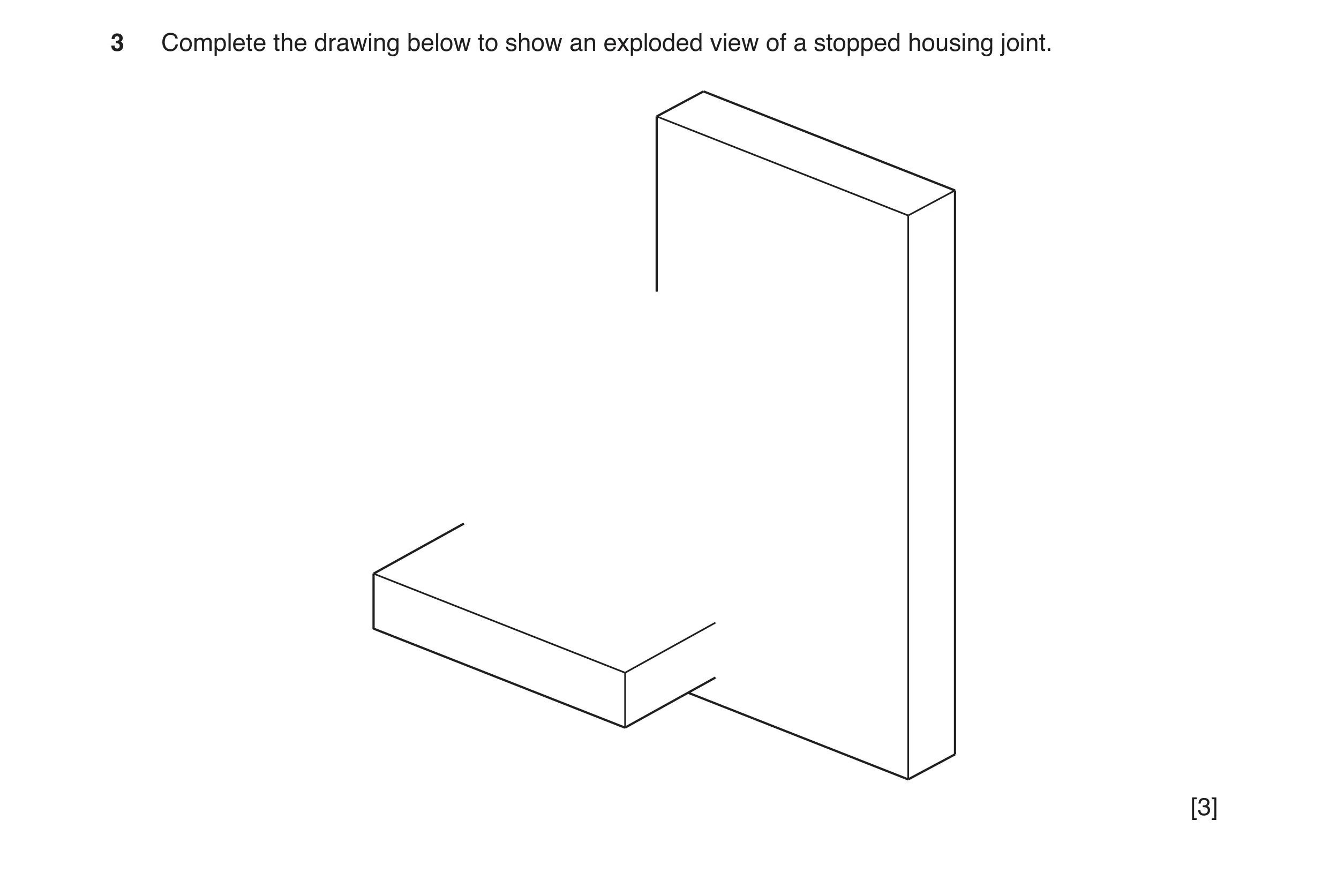 Question 100: Complete the drawing below to show an exploded view of a stopped housing joint. [3]