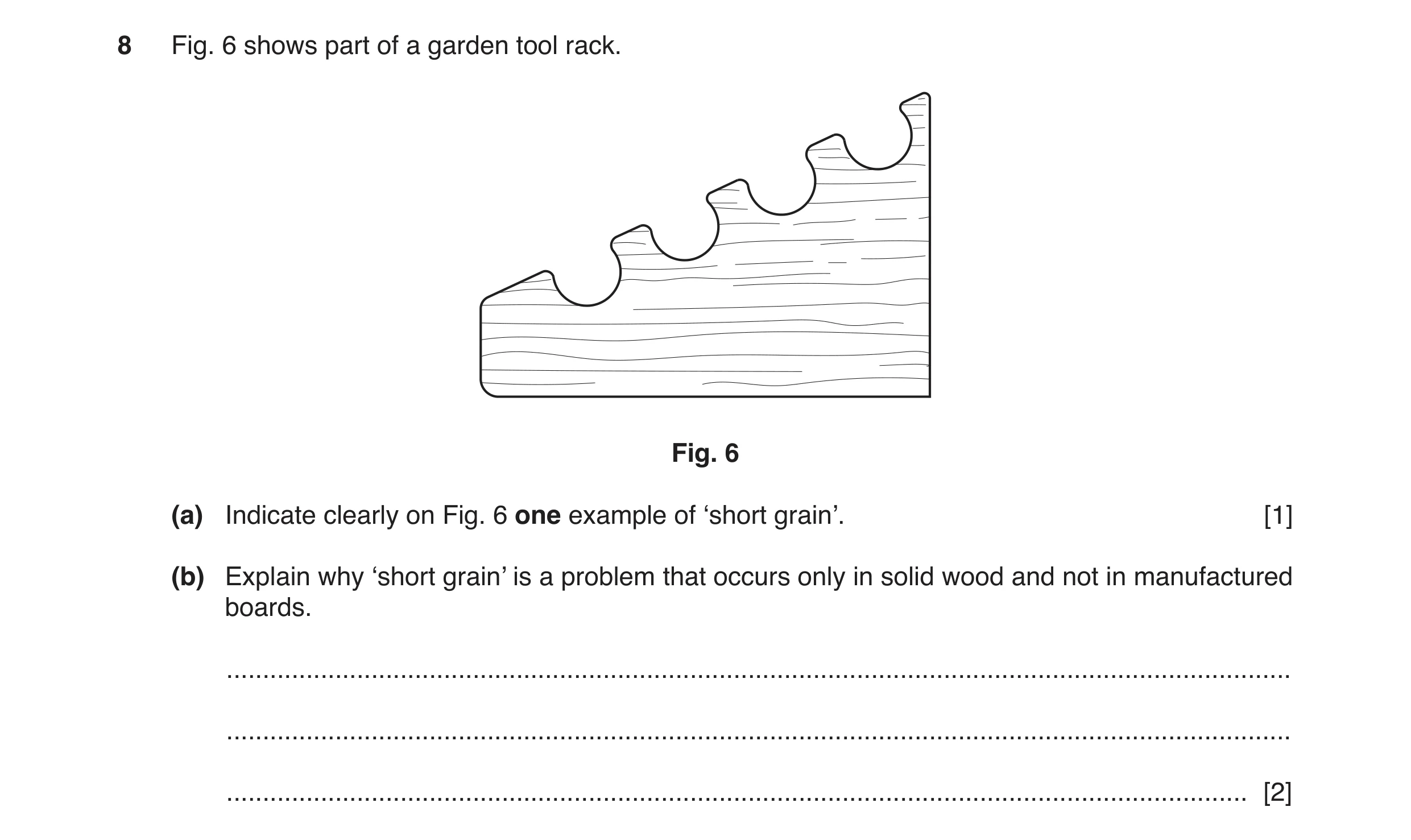 Question 105: Fig. 6 shows part of a garden tool rack. Fig. 6 (a) Indicate clearly on Fig. 6 one example of ‘short grain’. [1] (b) Explain why ‘short gra…