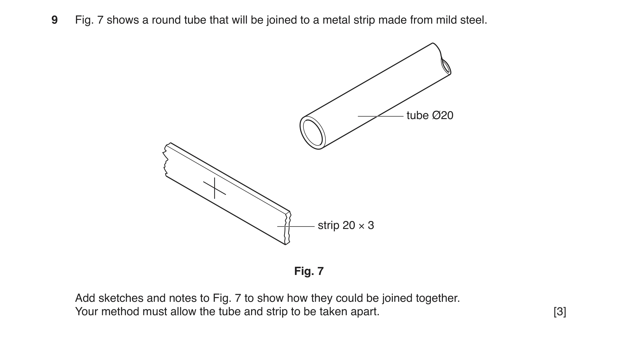 Question 106: Fig. 7 shows a round tube that will be joined to a metal strip made from mild steel. tube Ø20 strip 20 × 3 Fig. 7 Add sketches and notes to…