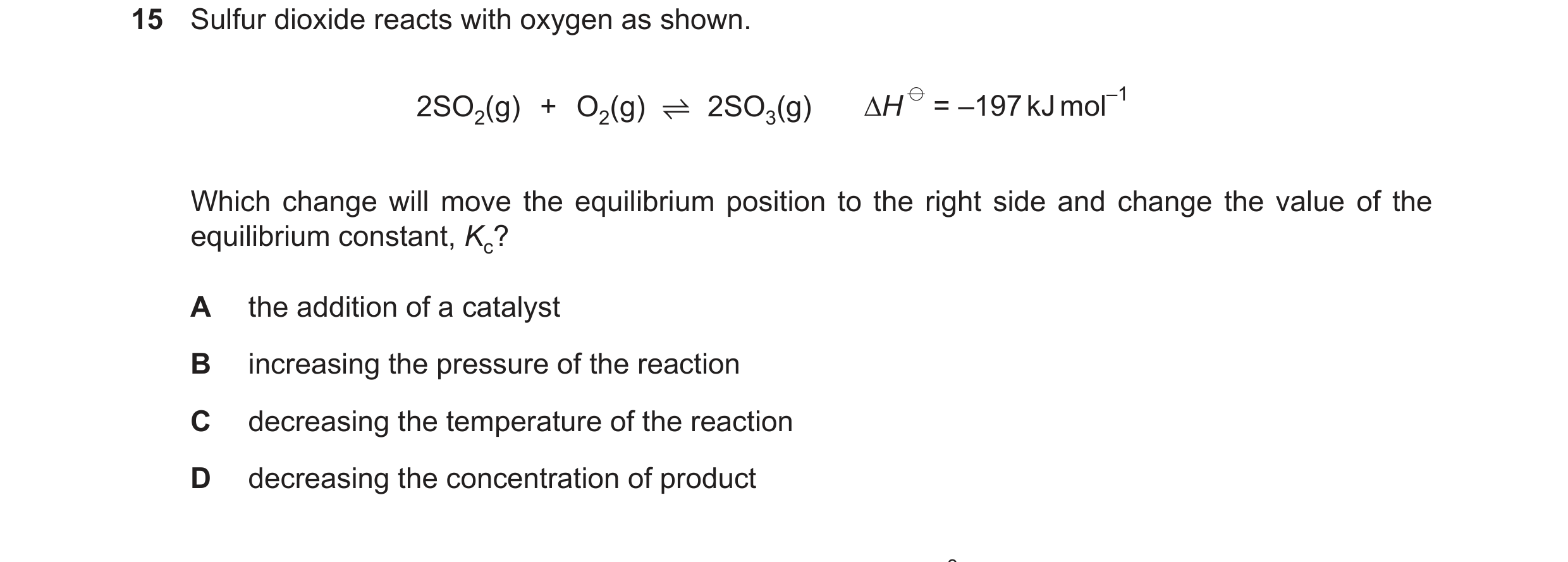 Question 165: Sulfur dioxide reacts with oxygen as shown. 2SO2(g) + O2(g) ⇋2SO3(g) ¨H ⦵= –197kJmol–1 Which change will move the equilibrium position to t…
