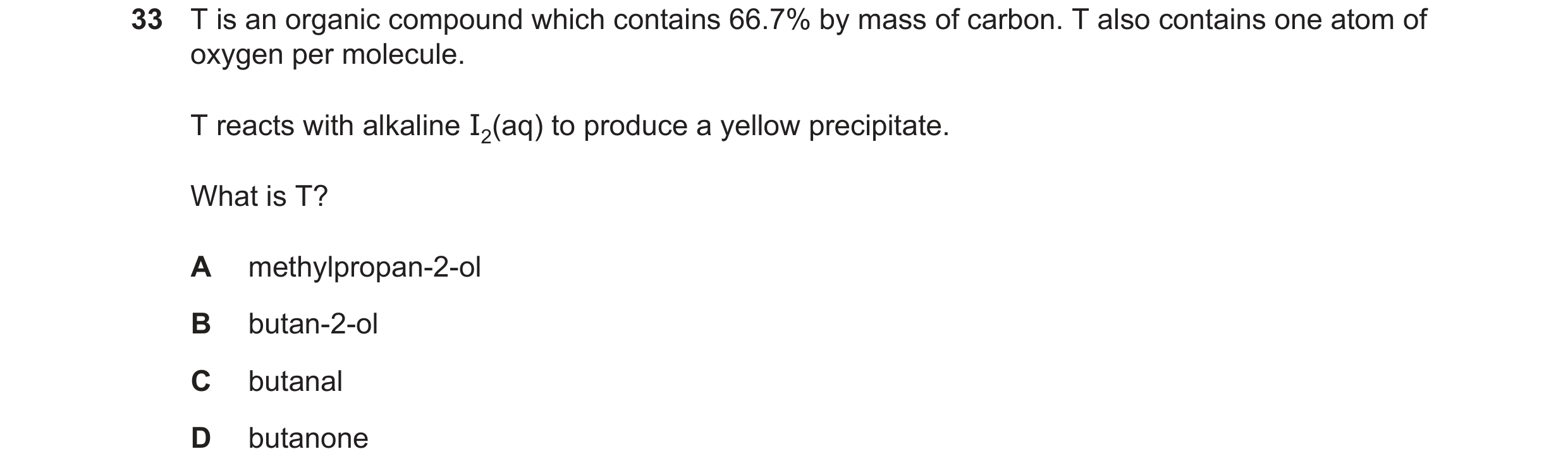 Question 274: T is an organic compound which contains 66.7% by mass of carbon. T also contains one atom of oxygen per molecule. T reacts with alkaline I2…