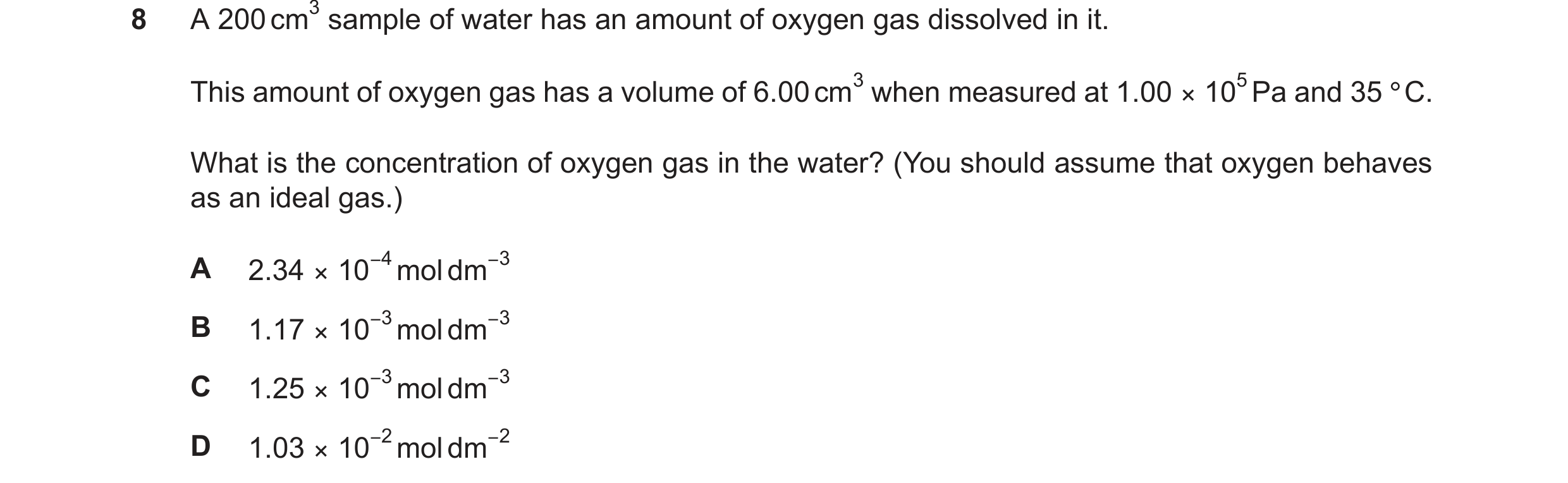 Question 242: This amount of oxygen gas has a volume of 6.00cm3 when measured at 1.00 × 105Pa and 35°C. What is the concentration of oxygen gas in the wa…