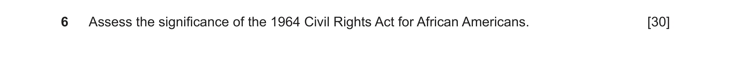 Question 15: Assess the significance of the 1964 Civil Rights Act for African Americans. [30]