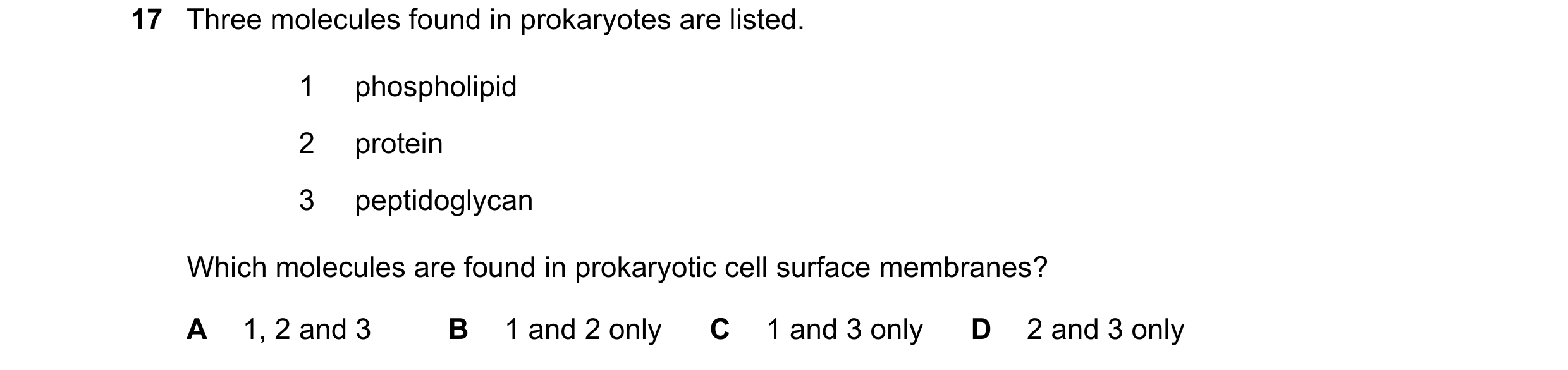 Question 109: Three molecules found in prokaryotes are listed. 1 phospholipid 2 protein 3 peptidoglycan Which molecules are found in prokaryotic cell sur…