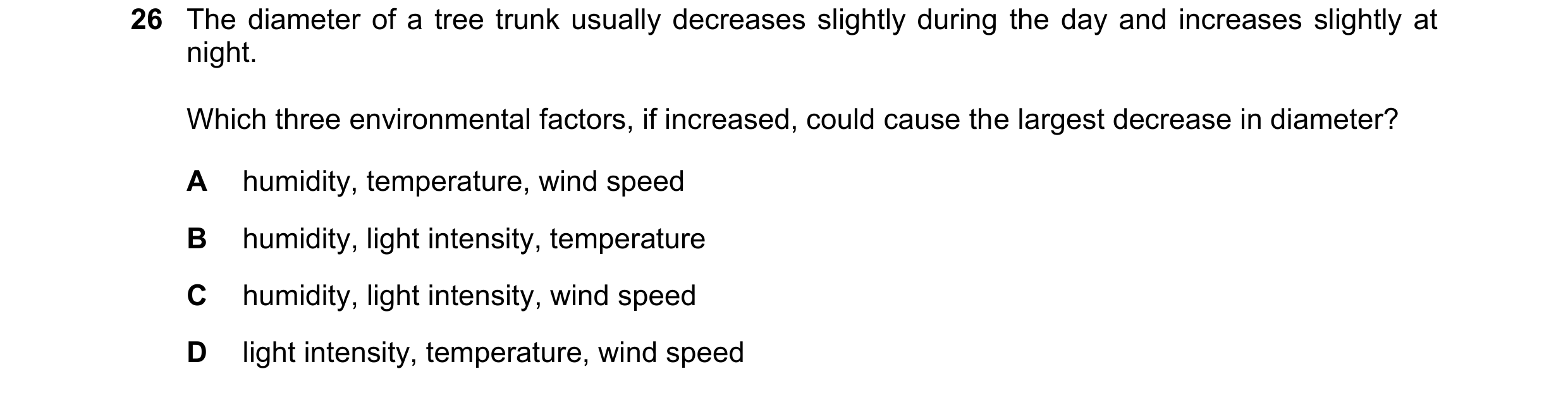 Question 231: The diameter of a tree trunk usually decreases slightly during the day and increases slightly at night. Which three environmental factors, …