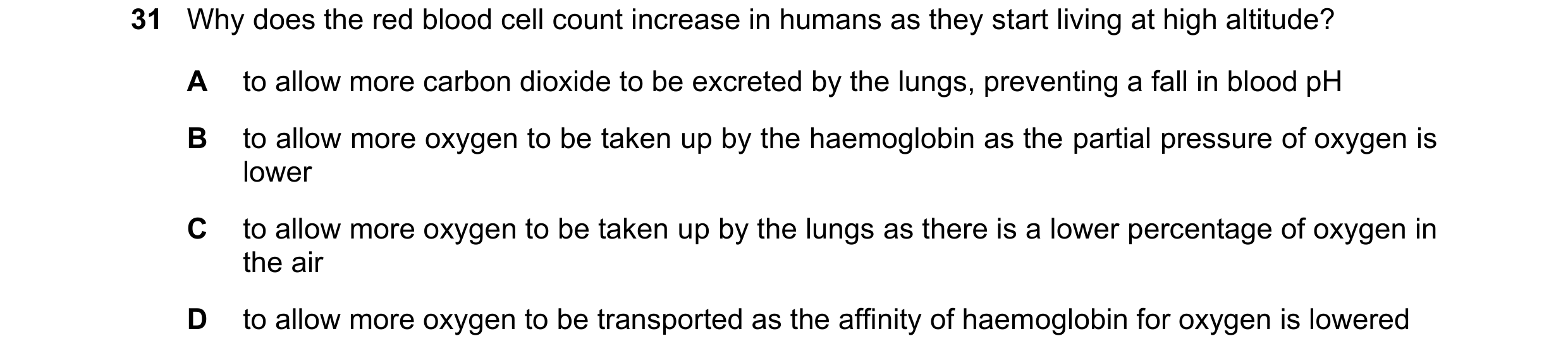 Question 133: Why does the red blood cell count increase in humans as they start living at high altitude? A to allow more carbon dioxide to be excreted b…