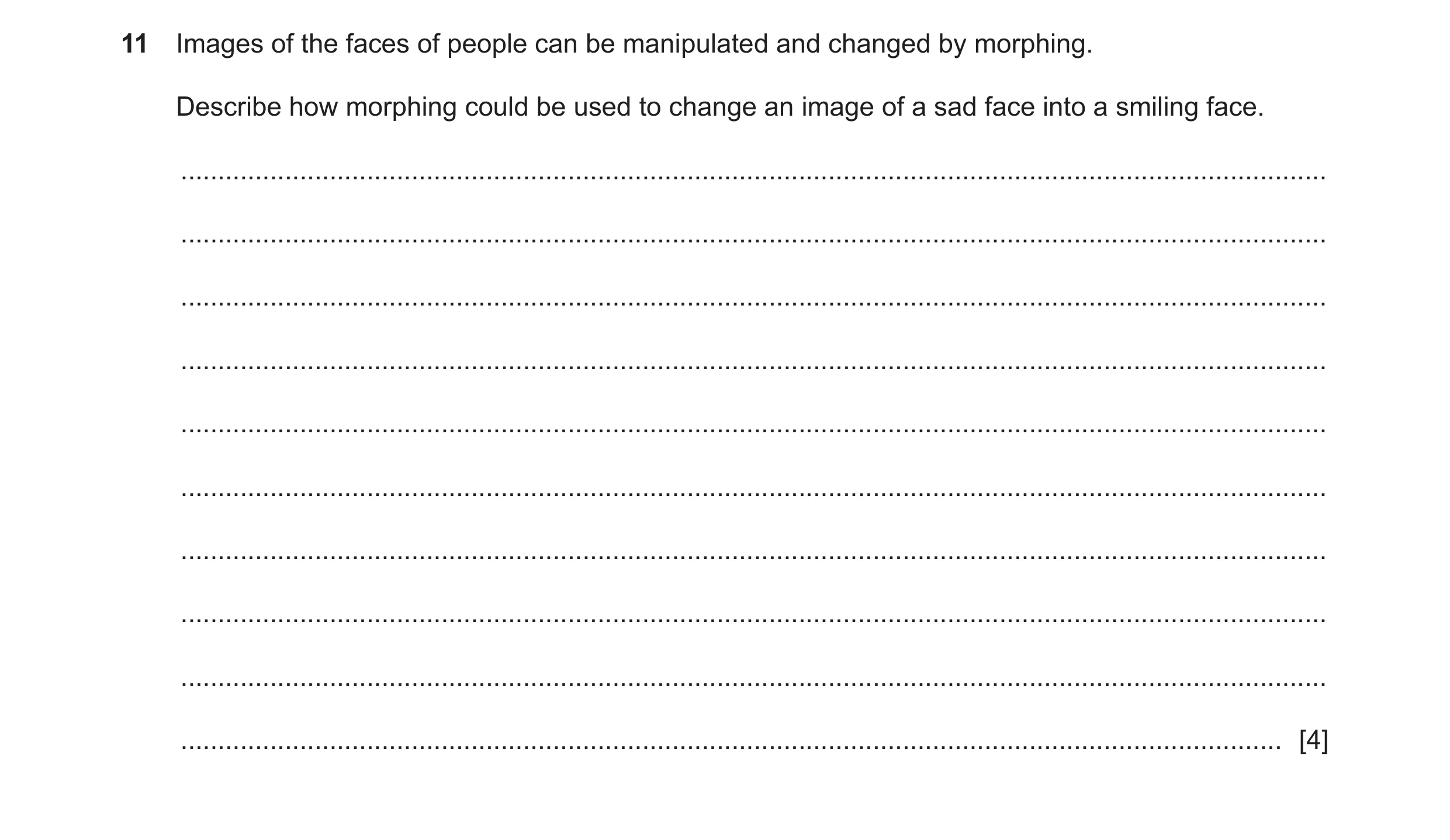 Question 9: Images of the faces of people can be manipulated and changed by morphing. Describe how morphing could be used to change an image of a sad f…