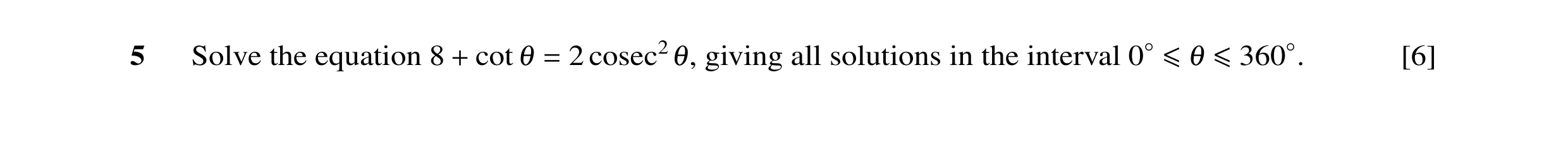 Question 17: Solve the equation 8 cot θ 2 cosec2θ, giving all solutions in the interval [6] + = 0◦≤θ ≤360◦.