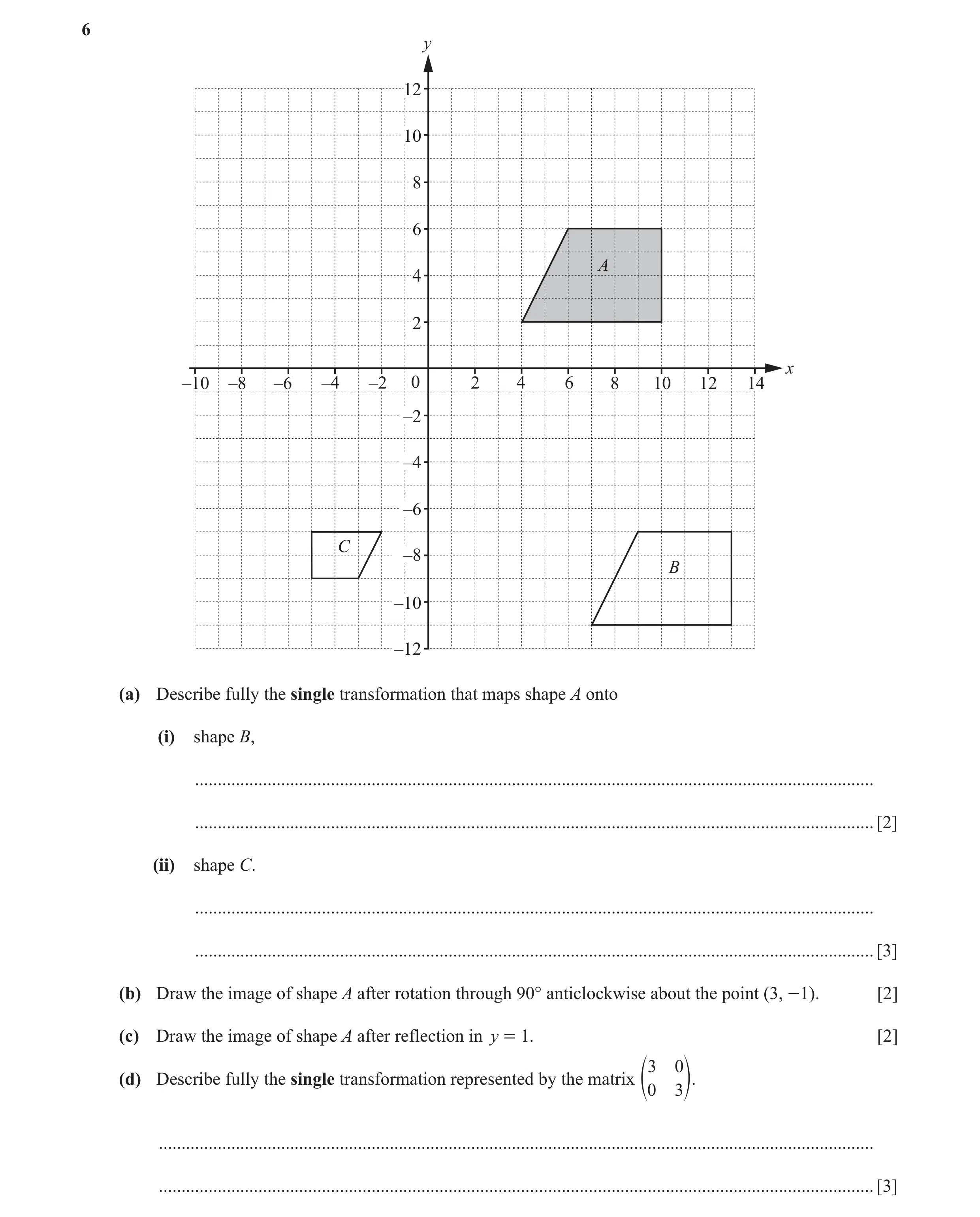 Question 4: y 12 10 8 6 A 4 2 x –10 –8 –6 –4 –2 0 2 4 6 8 10 12 14 –2 –4 –6 C –8 B –10 –12 (a) Describe fully the single transformation that maps shape…