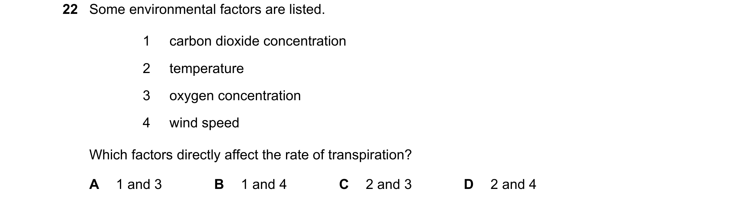 Question 19: Some environmental factors are listed. 1 carbon dioxide concentration 2 temperature 3 oxygen concentration 4 wind speed Which factors direc…