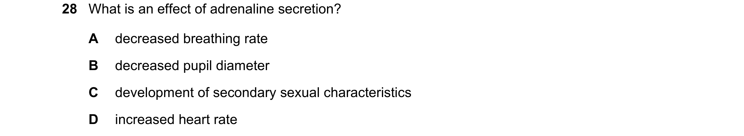 Question 16: What is an effect of adrenaline secretion? A decreased breathing rate B decreased pupil diameter C development of secondary sexual characte…