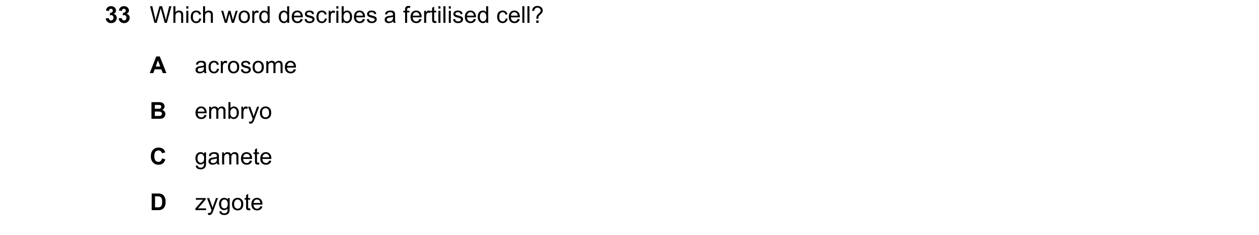 Question 28: Which word describes a fertilised cell? A acrosome B embryo C gamete D zygote