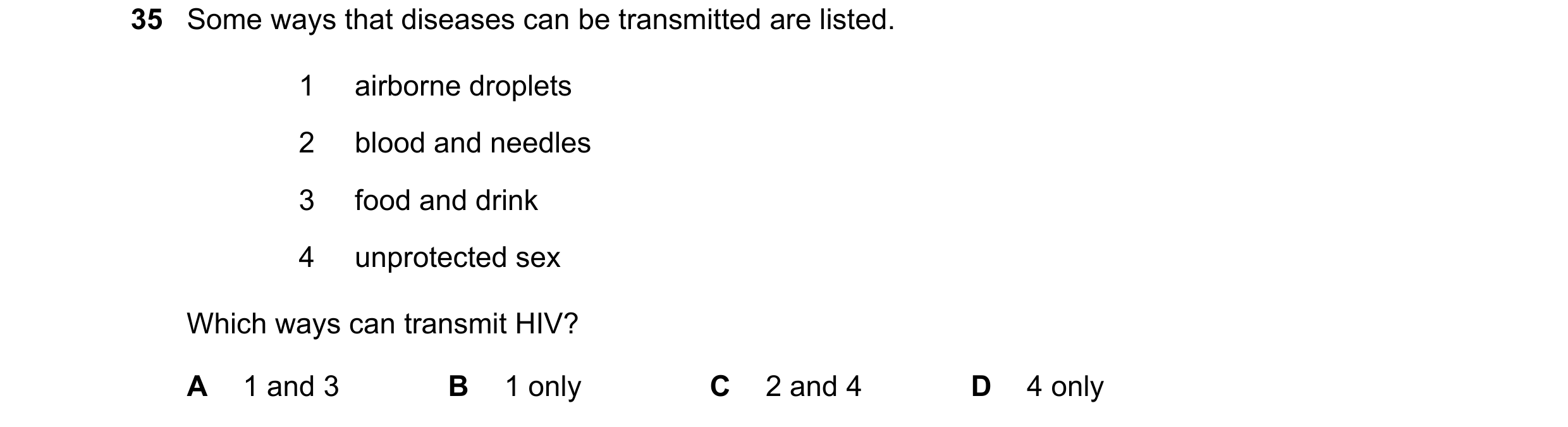 Question 36: Some ways that diseases can be transmitted are listed. 1 airborne droplets 2 blood and needles 3 food and drink 4 unprotected sex Which way…