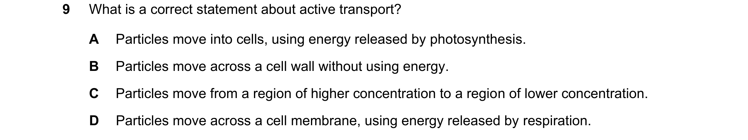 Question 23: What is a correct statement about active transport? A Particles move into cells, using energy released by photosynthesis. B Particles move …