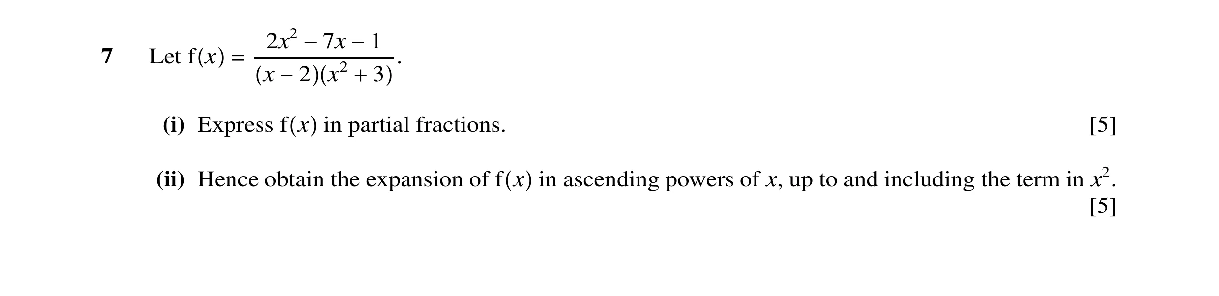 Question 15: x2 −7x −1 7 Let f x = . x −2 x2 + 3 (i) Express f x in partial fractions. [5] (ii) Hence obtain the expansion of f x in ascending powers of…