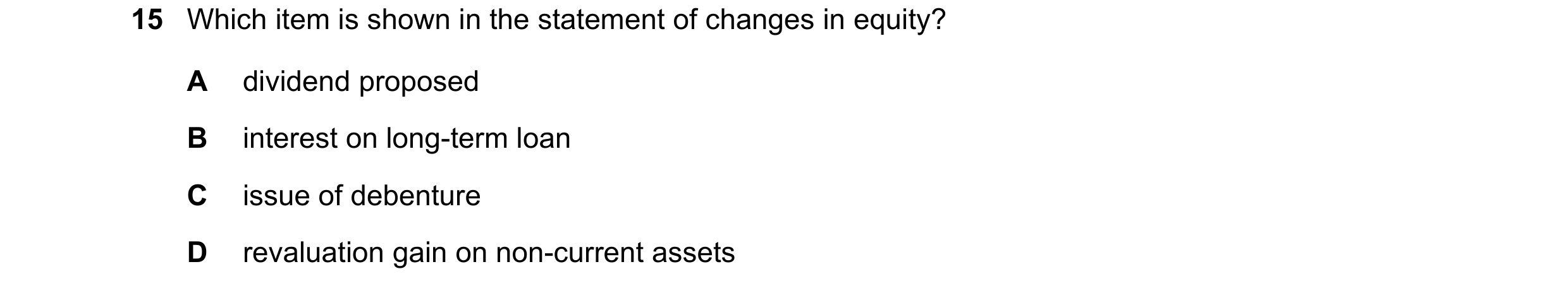 Question 75: Which item is shown in the statement of changes in equity? A dividend proposed B interest on long-term loan C issue of debenture D revaluat…
