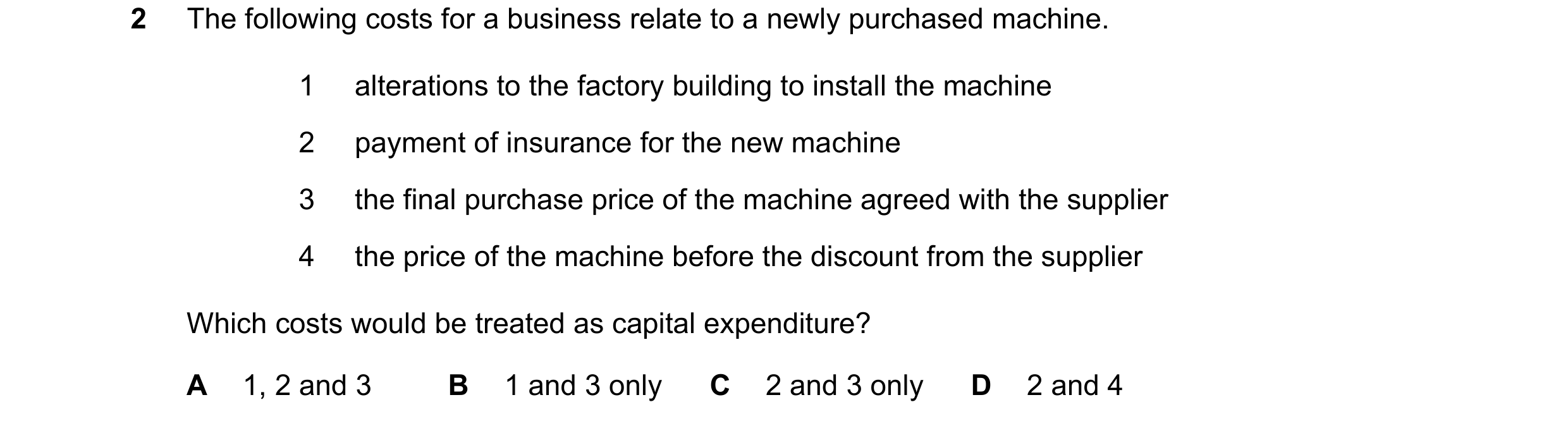 Question 182: The following costs for a business relate to a newly purchased machine. 1 alterations to the factory building to install the machine 2 paym…