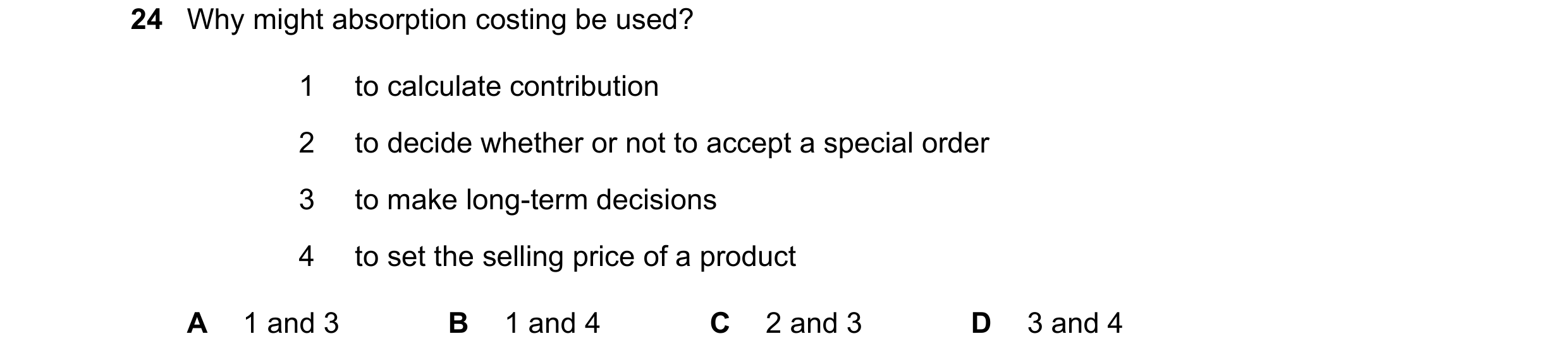 Question 368: Why might absorption costing be used? 1 to calculate contribution 2 to decide whether or not to accept a special order 3 to make long-term …