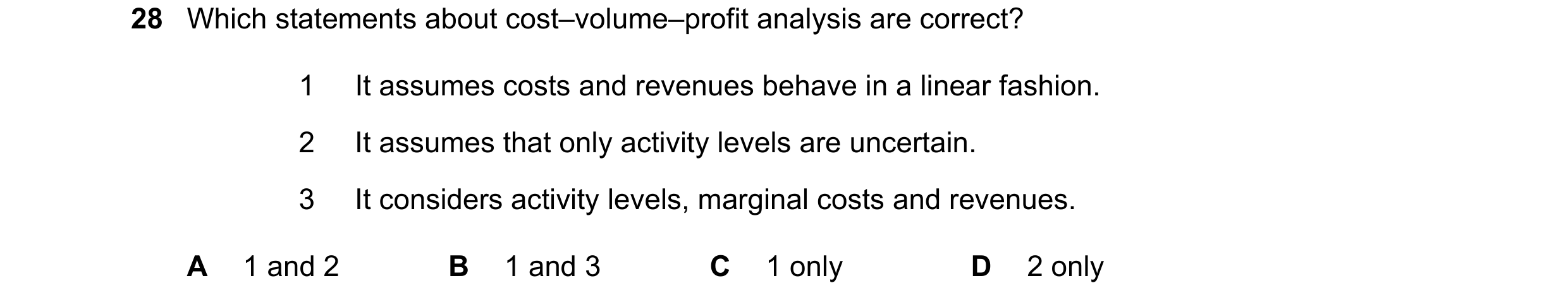 Question 295: Which statements about cost–volume–profit analysis are correct? 1 It assumes costs and revenues behave in a linear fashion. 2 It assumes th…