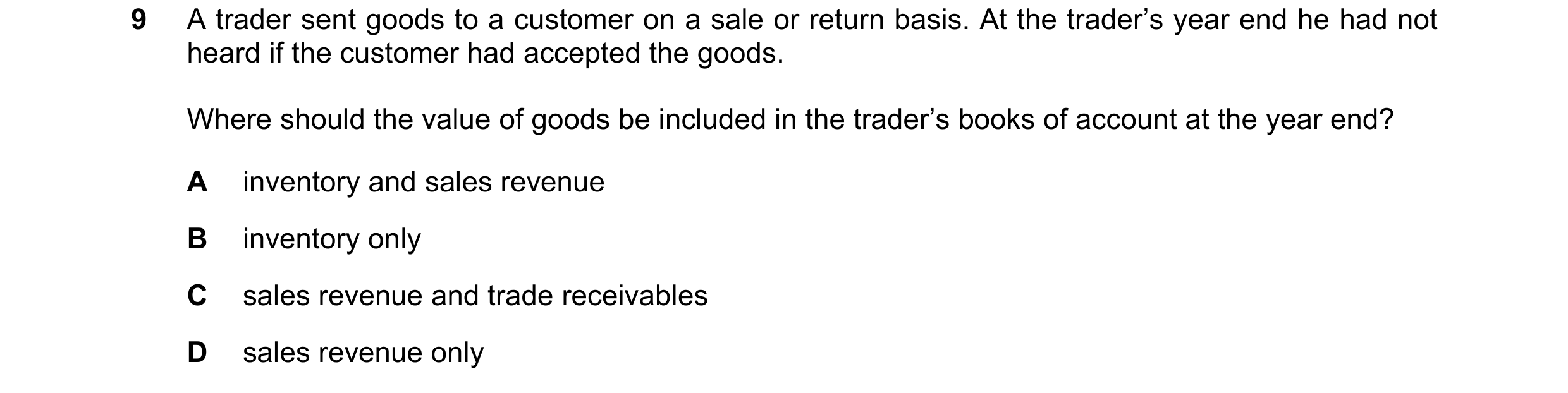Question 640: A trader sent goods to a customer on a sale or return basis. At the trader’s year end he had not heard if the customer had accepted the goo…