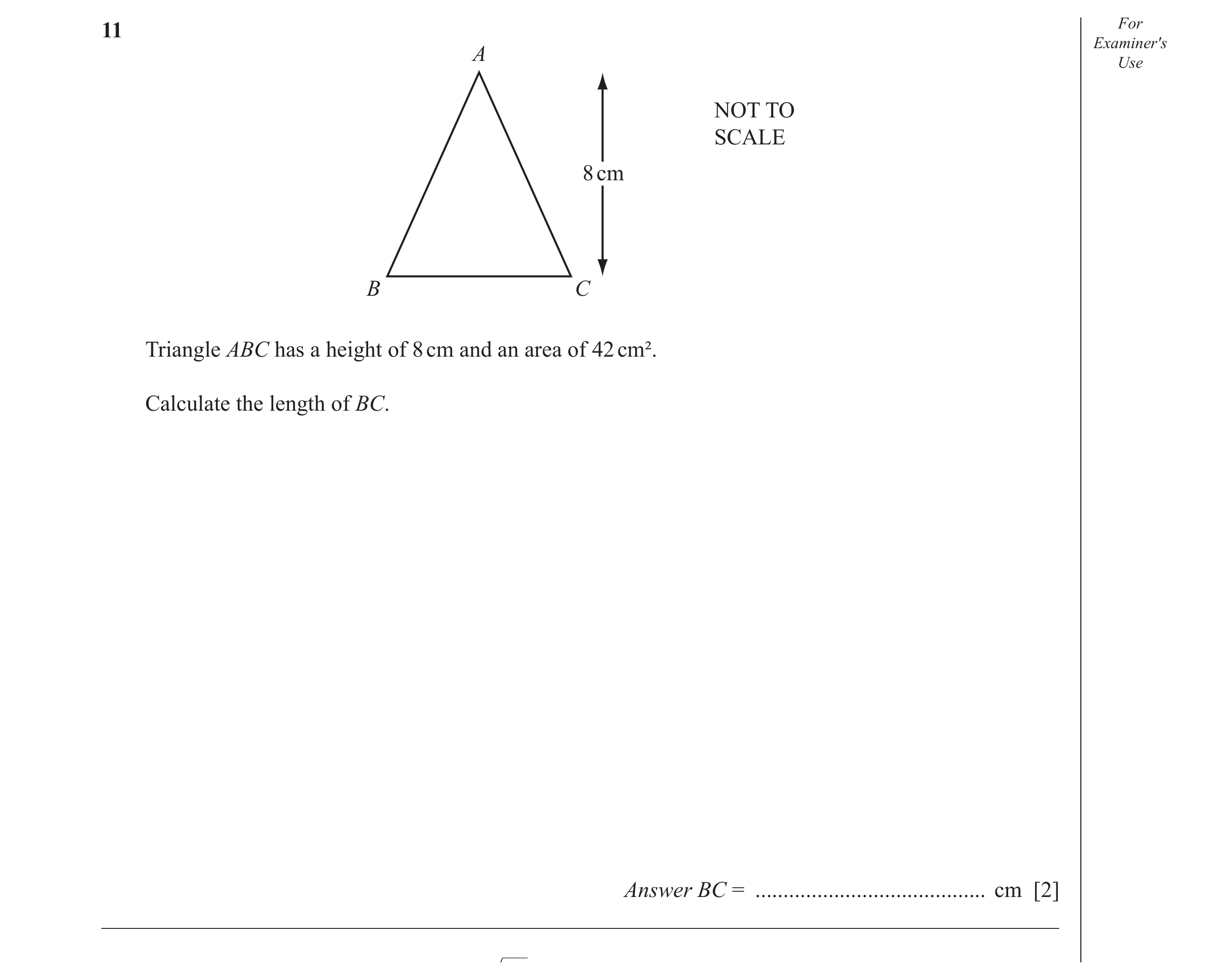 Question 16: For Examiner′s A Use NOT TO SCALE 8 cm B C Triangle ABC has a height of 8 cm and an area of 42 cm². Calculate the length of BC. Answer BC =…