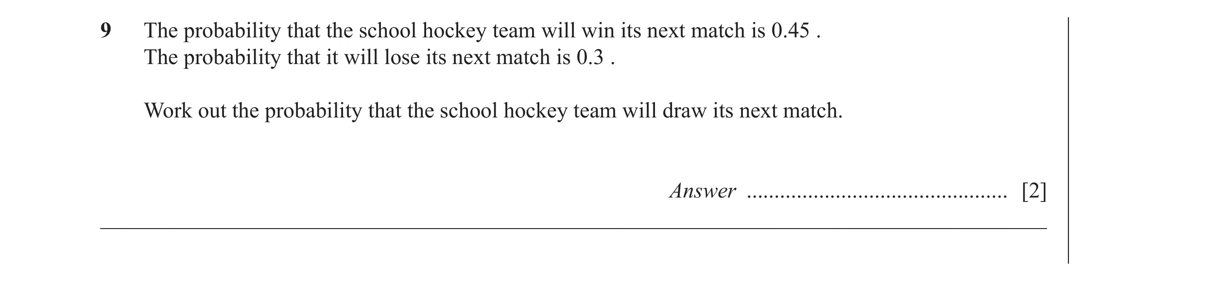 Question 17: The probability that the school hockey team will win its next match is 0.45 . The probability that it will lose its next match is 0.3 . Wor…