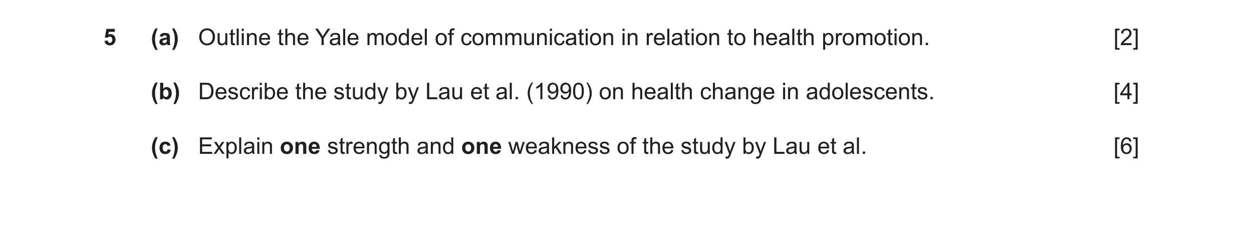 Question 13: (a) Outline the Yale model of communication in relation to health promotion. [2] (b) Describe the study by Lau et al. (1990) on health chan…