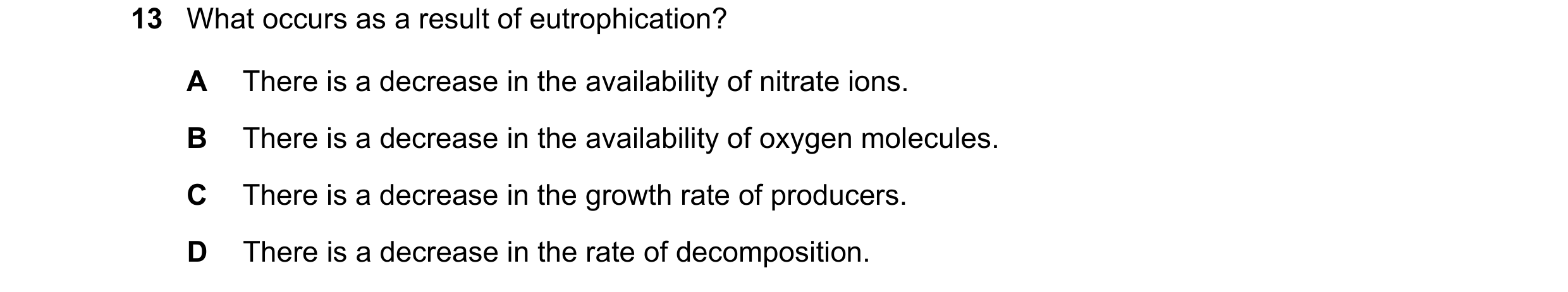 Question 28: What occurs as a result of eutrophication? A There is a decrease in the availability of nitrate ions. B There is a decrease in the availabi…