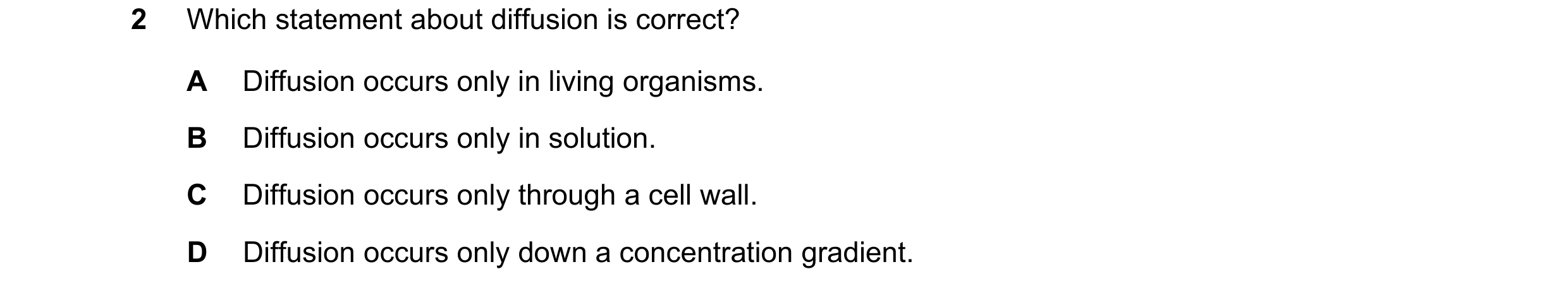 Question 13: Which statement about diffusion is correct? A Diffusion occurs only in living organisms. B Diffusion occurs only in solution. C Diffusion o…