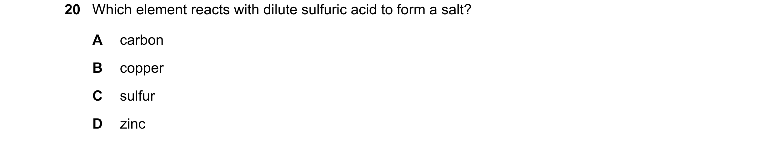 Question 38: Which element reacts with dilute sulfuric acid to form a salt? A carbon B copper C sulfur D zinc