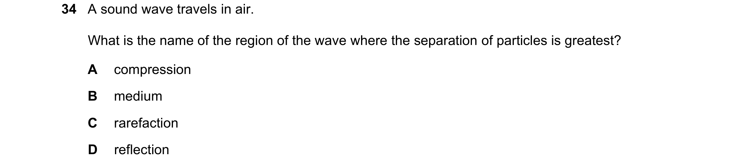 Question 53: A sound wave travels in air. What is the name of the region of the wave where the separation of particles is greatest? A compression B medi…
