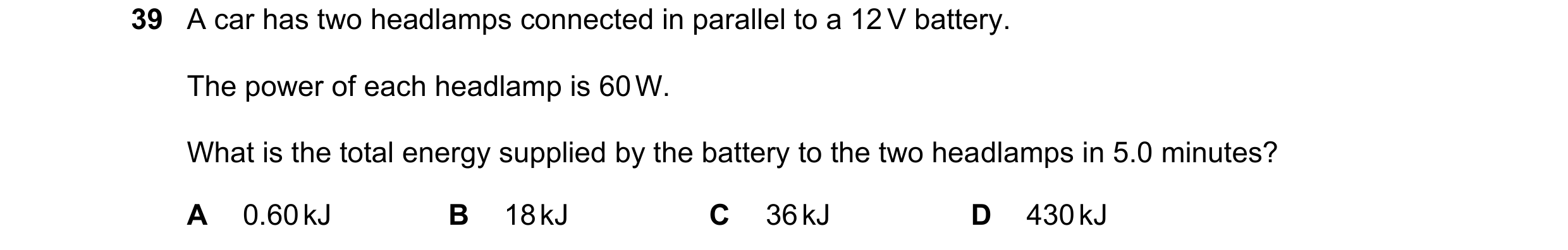 Question 99: A car has two headlamps connected in parallel to a 12 V battery. The power of each headlamp is 60 W. What is the total energy supplied by t…