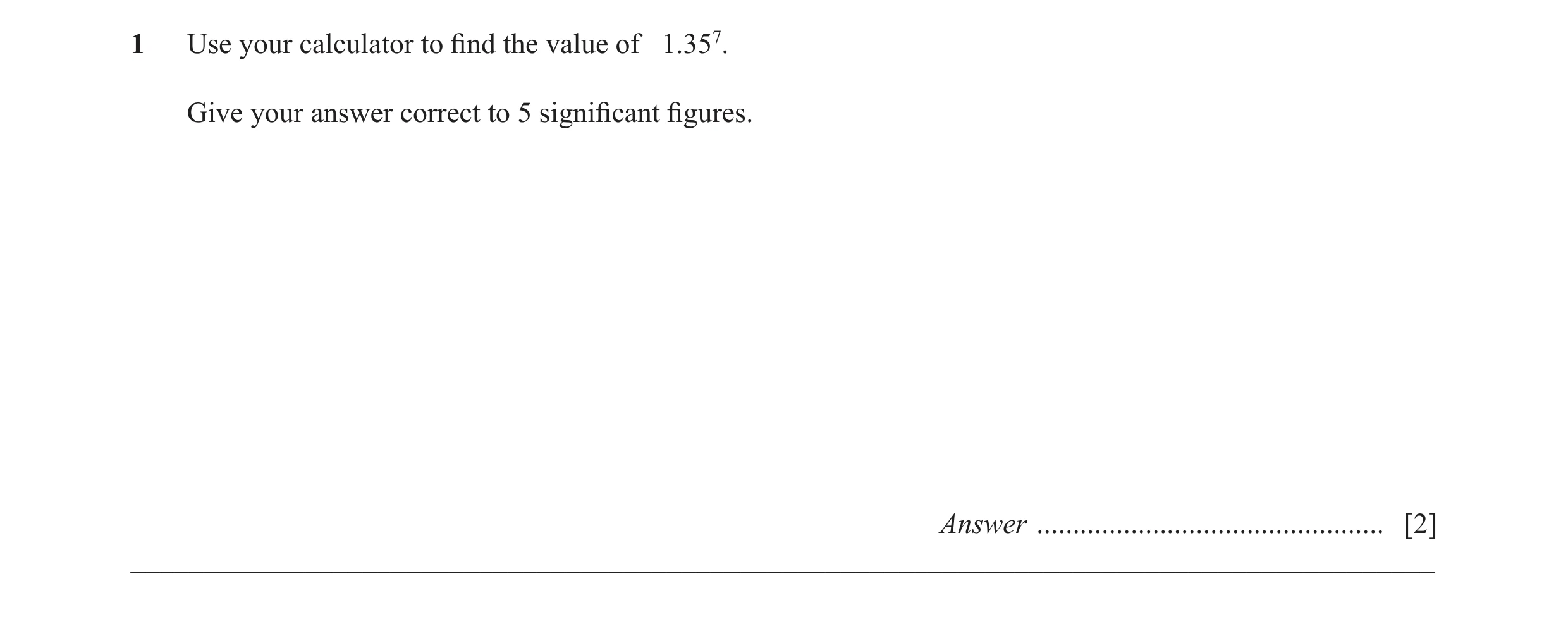 Question 11: Use your calculator to fi nd the value of 1.357. Give your answer correct to 5 signifi cant fi gures. Answer .................................…