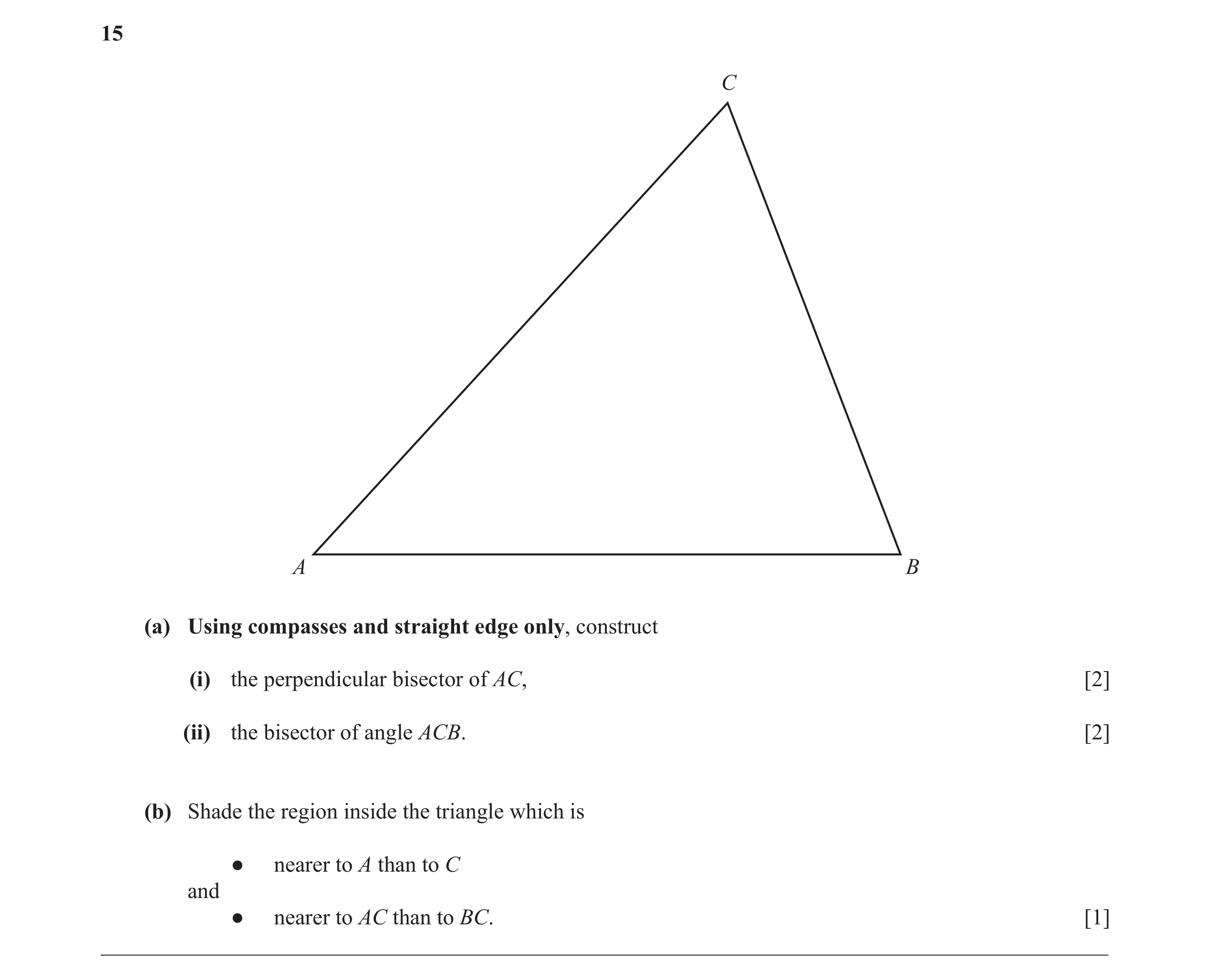Question 11: C A B (a) Using compasses and straight edge only, construct (i) the perpendicular bisector of AC, [2] (ii) the bisector of angle ACB. [2] (…