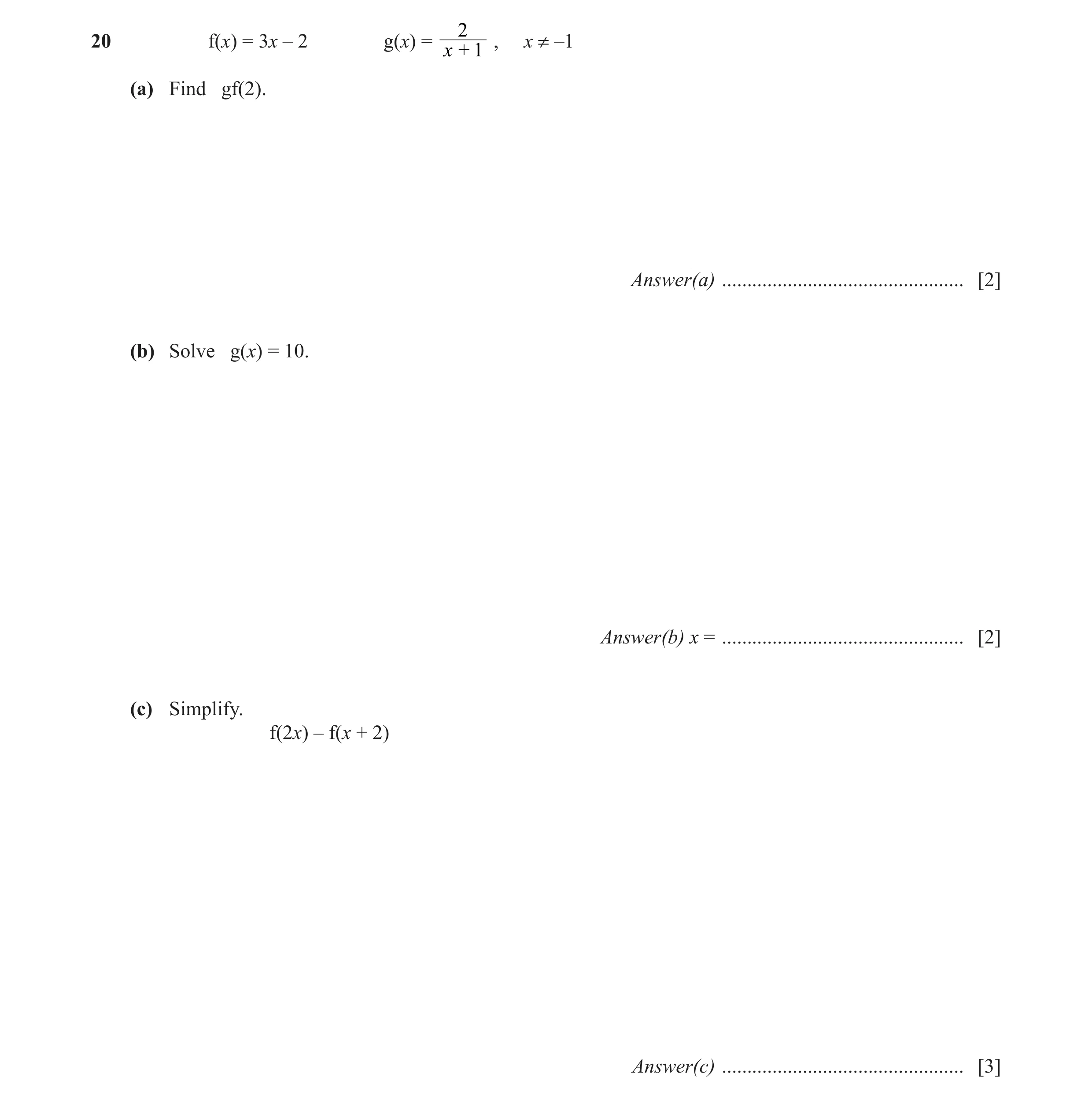 Question 13: 0 f(x) = 3x – 2 g(x) = , x ≠ –1 x + 1 (a) Find gf(2). Answer(a) ................................................ [2] (b) Solve g(x) = 10. A…