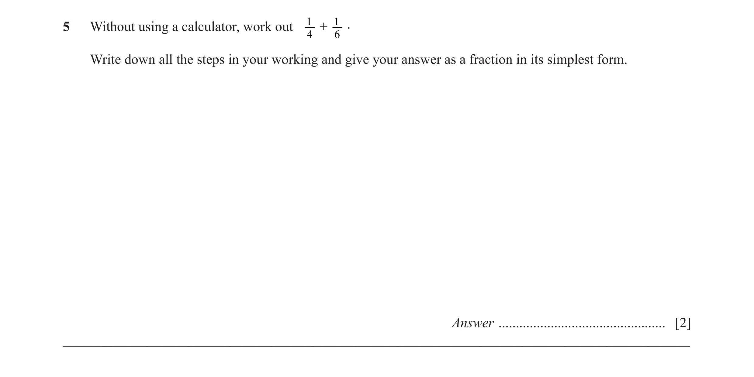 Question 15: Without using a calculator, work out 1 + 1 . 4 6 Write down all the steps in your working and give your answer as a fraction in its simples…
