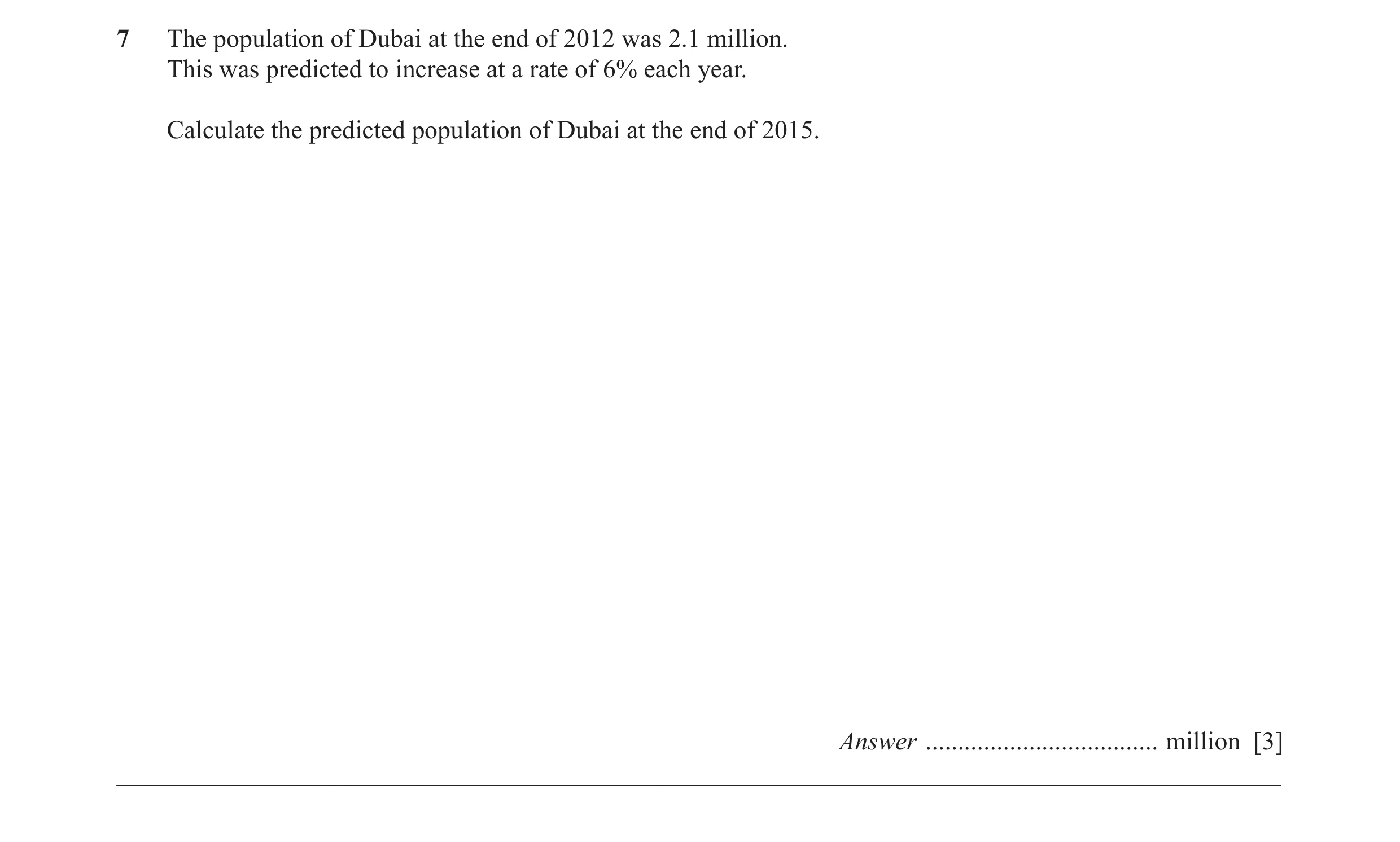 Question 19: The population of Dubai at the end of 2012 was 2.1 million. This was predicted to increase at a rate of 6% each year. Calculate the predict…