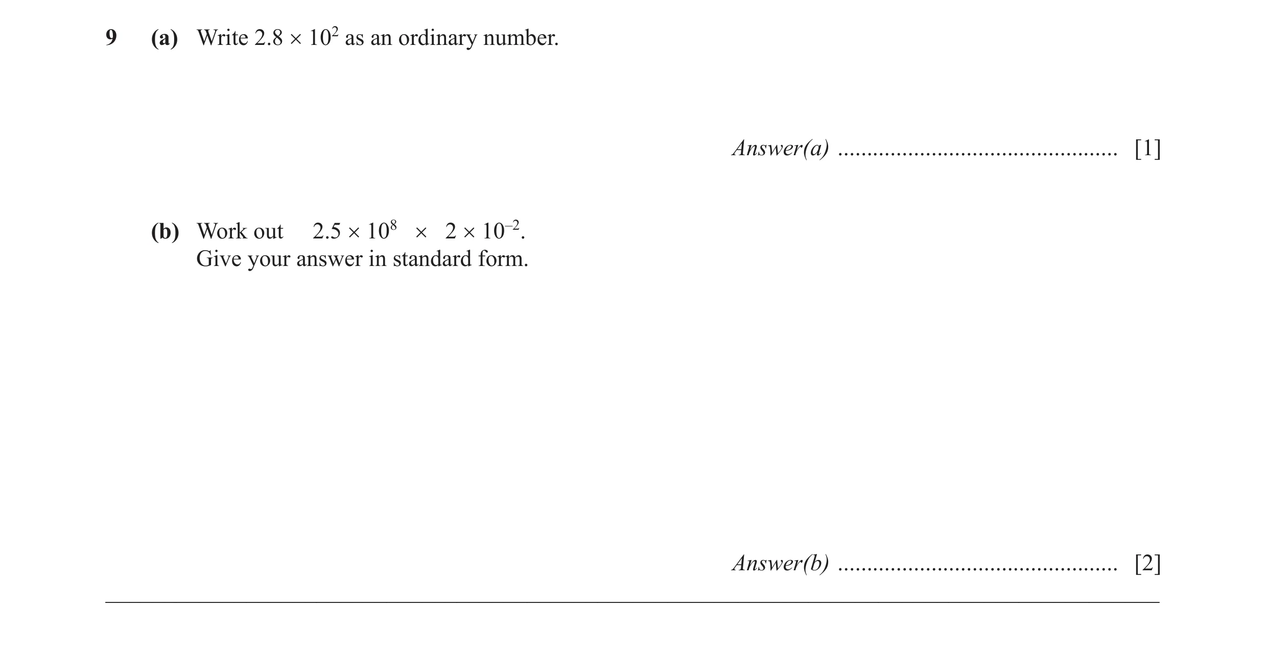 Question 11: (a) Write 2.8 × 102 as an ordinary number. Answer(a) ................................................ [1] (b) Work out 2.5 × 108 × 2 × 10–2…