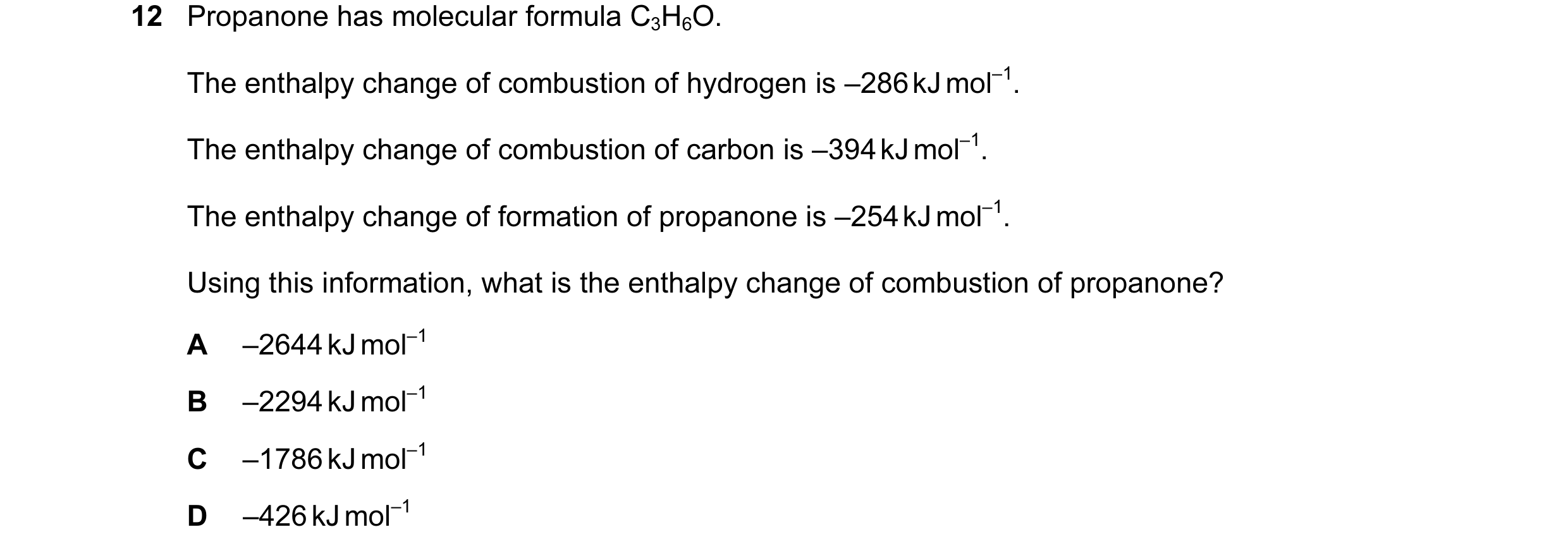 Question 18: Propanone has molecular formula C3H6O. The enthalpy change of combustion of hydrogen is –286 kJ mol–1. The enthalpy change of combustion of…