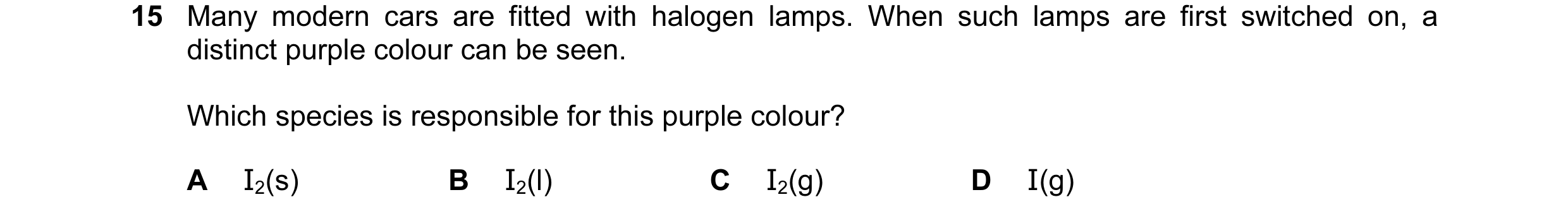 Question 21: Many modern cars are fitted with halogen lamps. When such lamps are first switched on, a distinct purple colour can be seen. Which species …