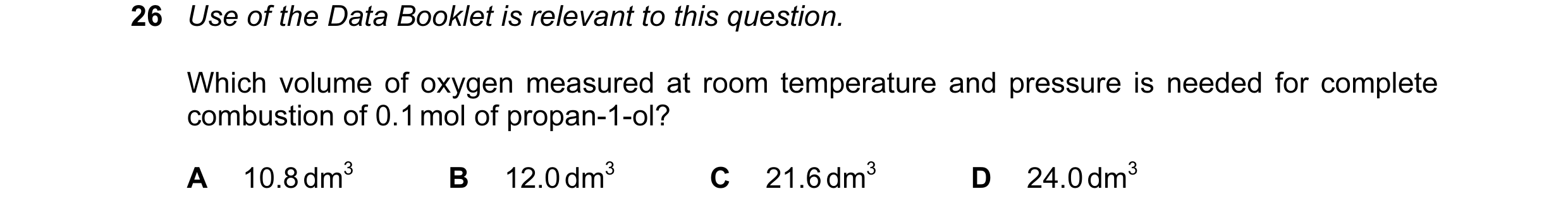 Question 108: Use of the Data Booklet is relevant to this question. Which volume of oxygen measured at room temperature and pressure is needed for comple…