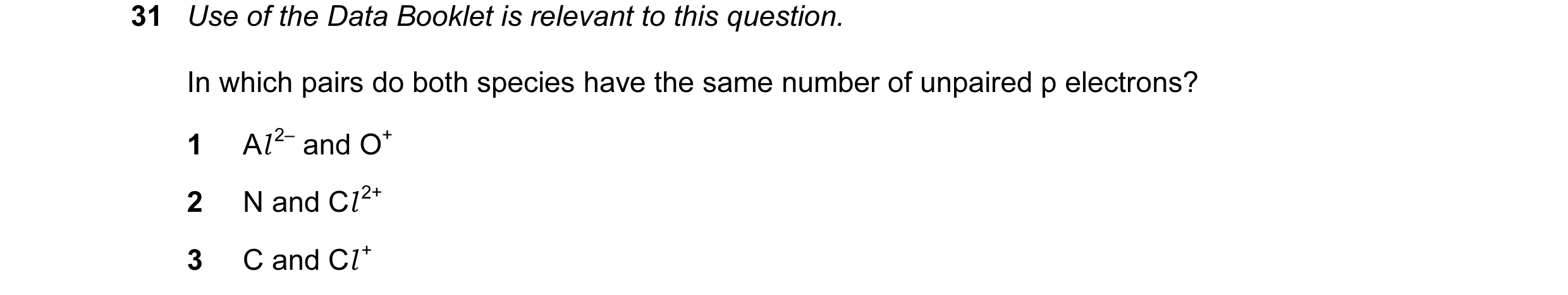 Question 26: Use of the Data Booklet is relevant to this question. In which pairs do both species have the same number of unpaired p electrons? 1 Al 2– …