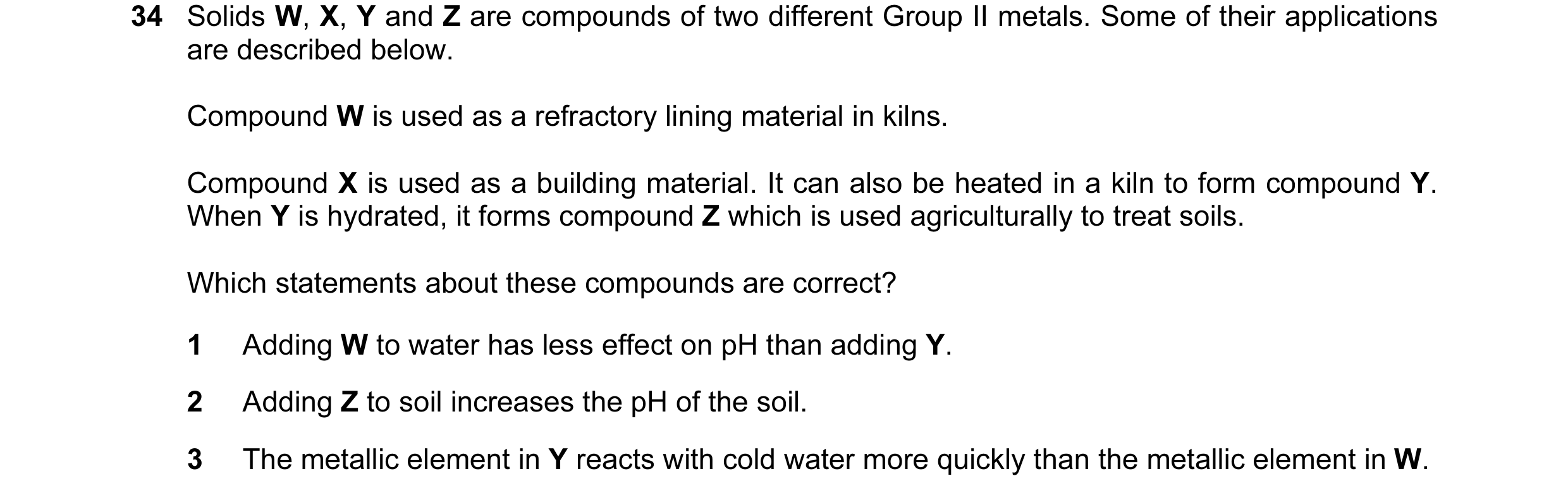 Question 71: Solids W, X, Y and Z are compounds of two different Group II metals. Some of their applications are described below. Compound W is used as …