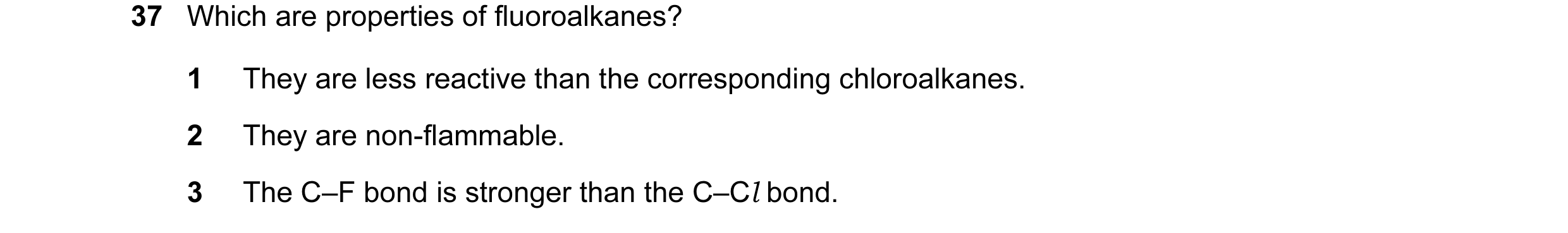 Question 75: Which are properties of fluoroalkanes? 1 They are less reactive than the corresponding chloroalkanes. 2 They are non-flammable. 3 The C–F b…