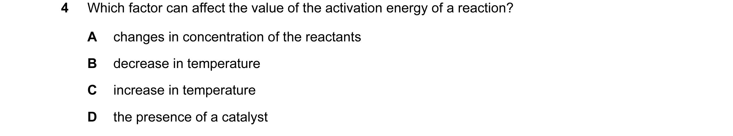 Question 38: Which factor can affect the value of the activation energy of a reaction? A changes in concentration of the reactants B decrease in tempera…