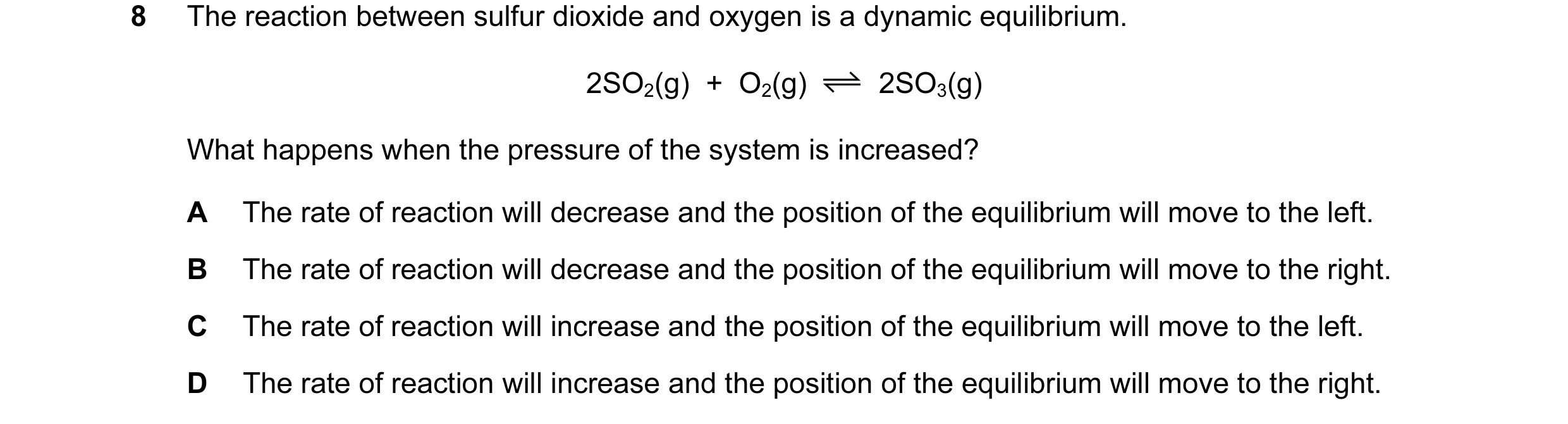 Question 53: The reaction between sulfur dioxide and oxygen is a dynamic equilibrium. 2SO2(g) + O2(g) 2SO3(g) What happens when the pressure of the sy…